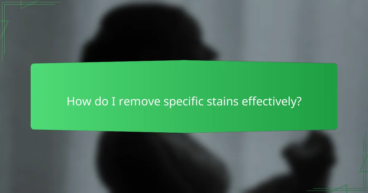 How do I remove specific stains effectively?