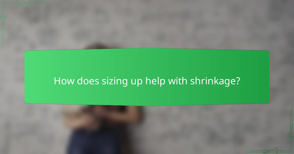 How does sizing up help with shrinkage?