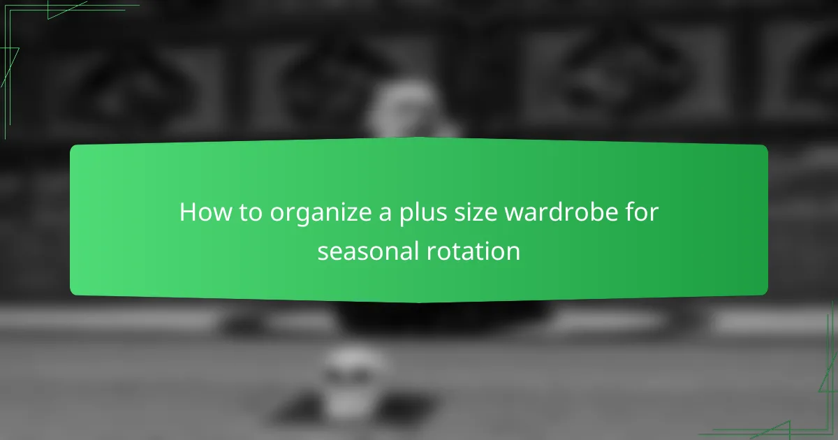 How to organize a plus size wardrobe for seasonal rotation