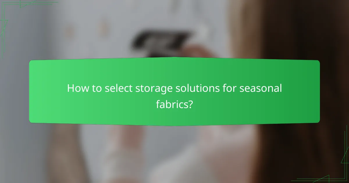 How to select storage solutions for seasonal fabrics?
