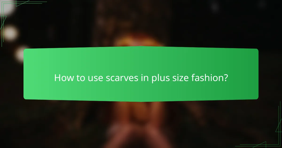 How to use scarves in plus size fashion?
