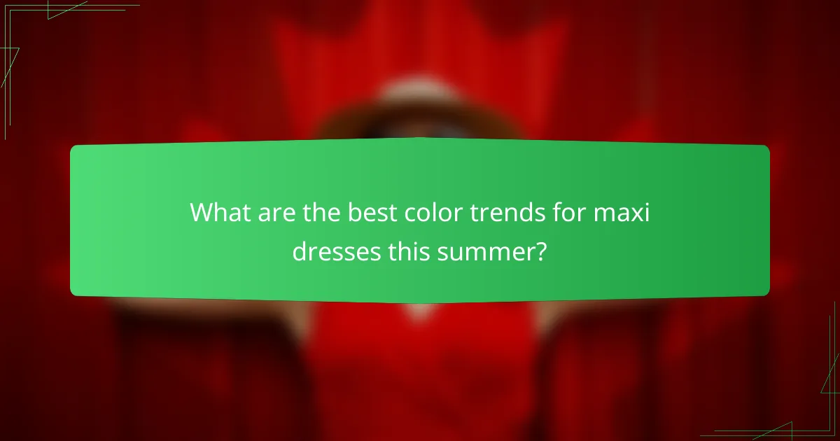 What are the best color trends for maxi dresses this summer?