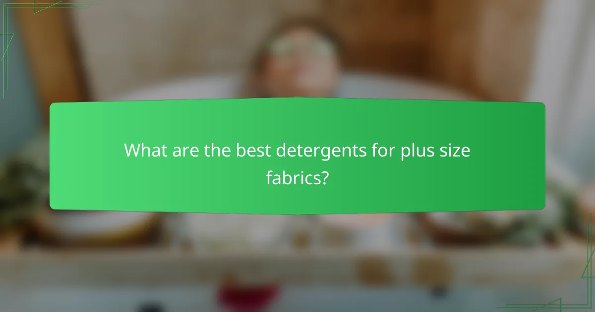 What are the best detergents for plus size fabrics?