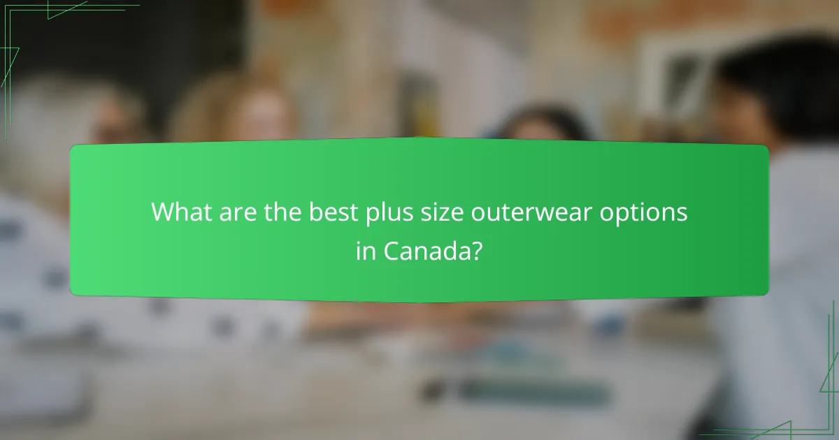 What are the best plus size outerwear options in Canada?