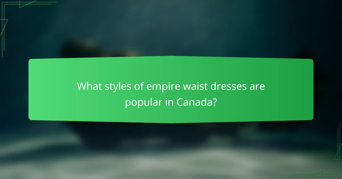 What styles of empire waist dresses are popular in Canada?