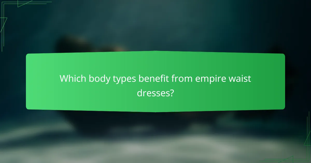 Which body types benefit from empire waist dresses?